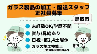 鳥取市 ガラス製品の加工 配送スタッフ 正社員 未経験ok 学歴不問 残業少なめ 年間休日100日 昇給 賞与あり 各種手当あり 国家資格 ガラス施工技能士 の取得もサポート マイカー通勤ok 40歳までの方 ご応募お待ちしております 求人番号 T 2